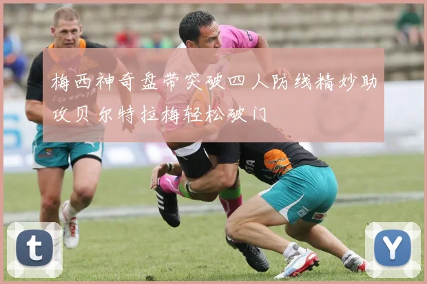 梅西神奇盘带突破四人防线精妙助攻贝尔特拉梅轻松破门