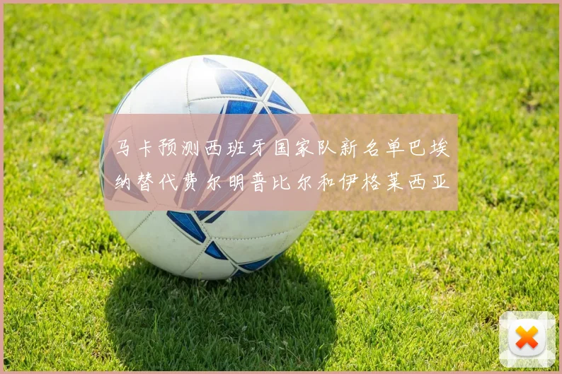 马卡预测西班牙国家队新名单巴埃纳替代费尔明普比尔和伊格莱西亚斯入选